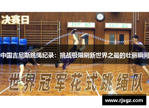 中国吉尼斯跳绳纪录：挑战极限刷新世界之最的壮丽瞬间