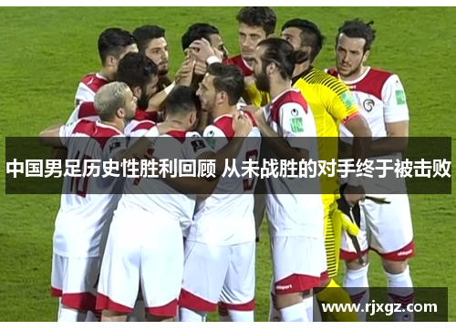 中国男足历史性胜利回顾 从未战胜的对手终于被击败