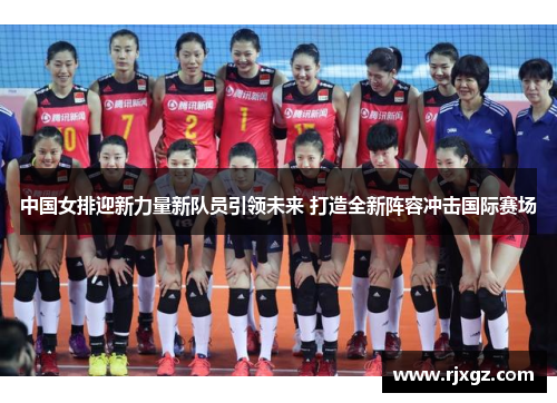 中国女排迎新力量新队员引领未来 打造全新阵容冲击国际赛场
