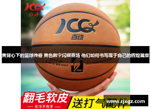 黄背心下的篮球传奇 黄色数字闪耀赛场 他们如何书写属于自己的辉煌篇章